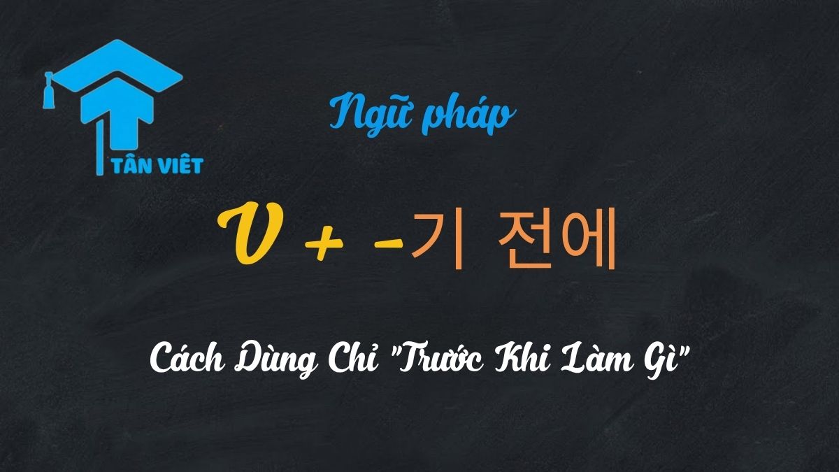Cấu Trúc V + -기 전에 (기 전에) - Cách Dùng Chỉ "Trước Khi Làm Gì" 1 Học tiếng Hàn với cấu trúc V-기 전에