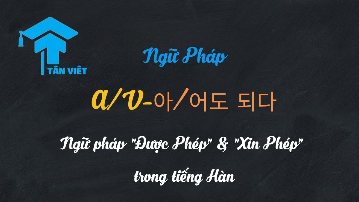 Hướng dẫn toàn tập ngữ pháp A/V-아/어도 되다 trong tiếng Hàn, giúp bạn xin phép và cho phép một cách tự nhiên và lịch sự