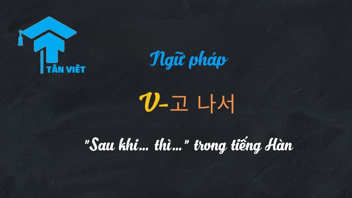 Ngữ pháp V-고 나서: "Sau khi... thì..." trong tiếng Hàn | Tân Việt Prime 1 Ngữ pháp tiếng Hàn V-고 나서 với ví dụ minh họa.