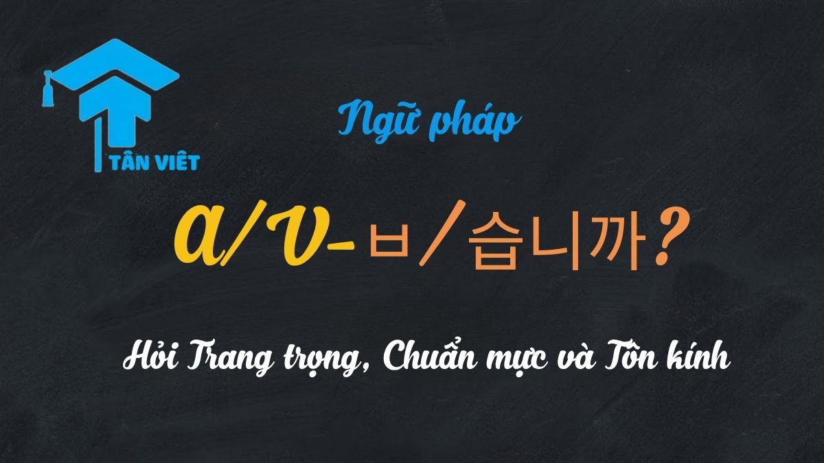 Ngữ pháp: A/V-ㅂ/습니까? – Hỏi Trang trọng, Chuẩn mực và Tôn kính 1 Biểu đồ cấu trúc ngữ pháp tiếng Hàn A/V-ㅂ/습니까? câu hỏi trang trọng
