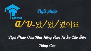 Bài học ngữ pháp thì quá khứ tiếng Hàn A/V-았/었/였어요 cơ bản