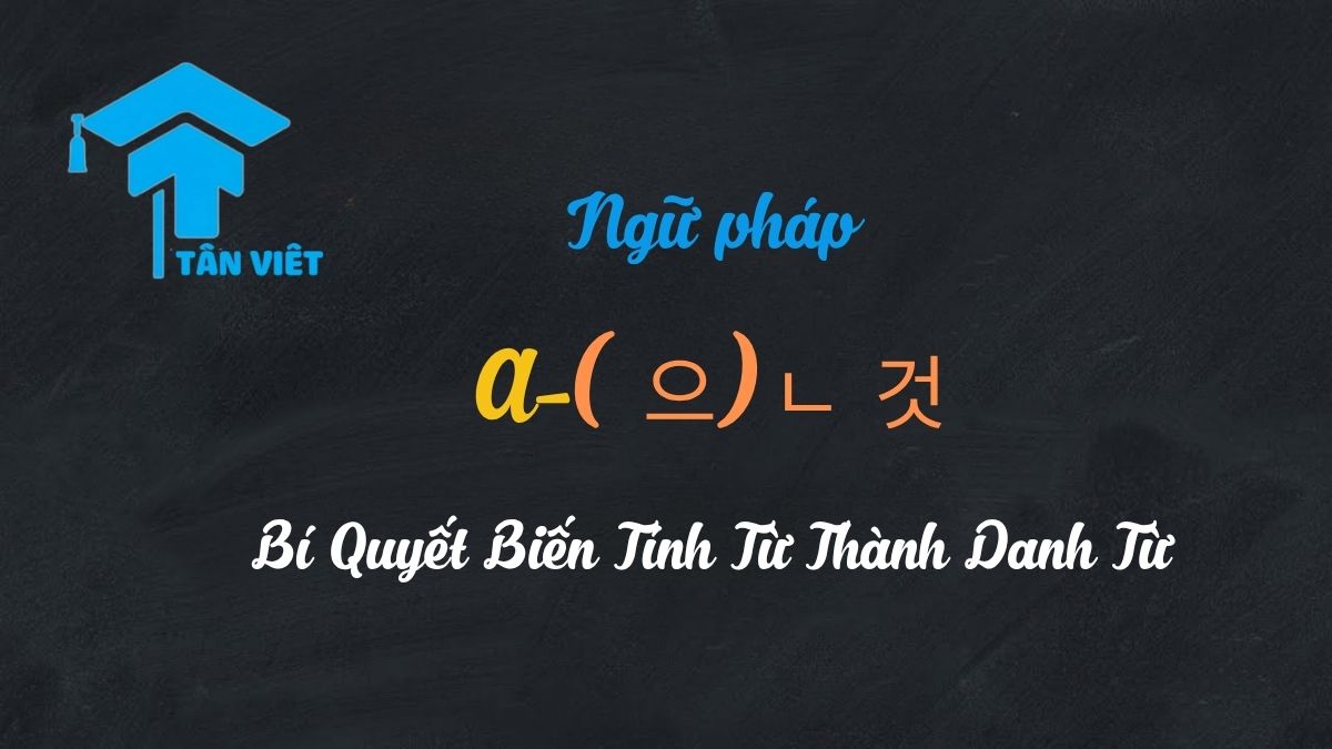 Tổng quan ngữ pháp tiếng Hàn A-(으)ㄴ 것 - Bài giảng của Tân Việt Prime.