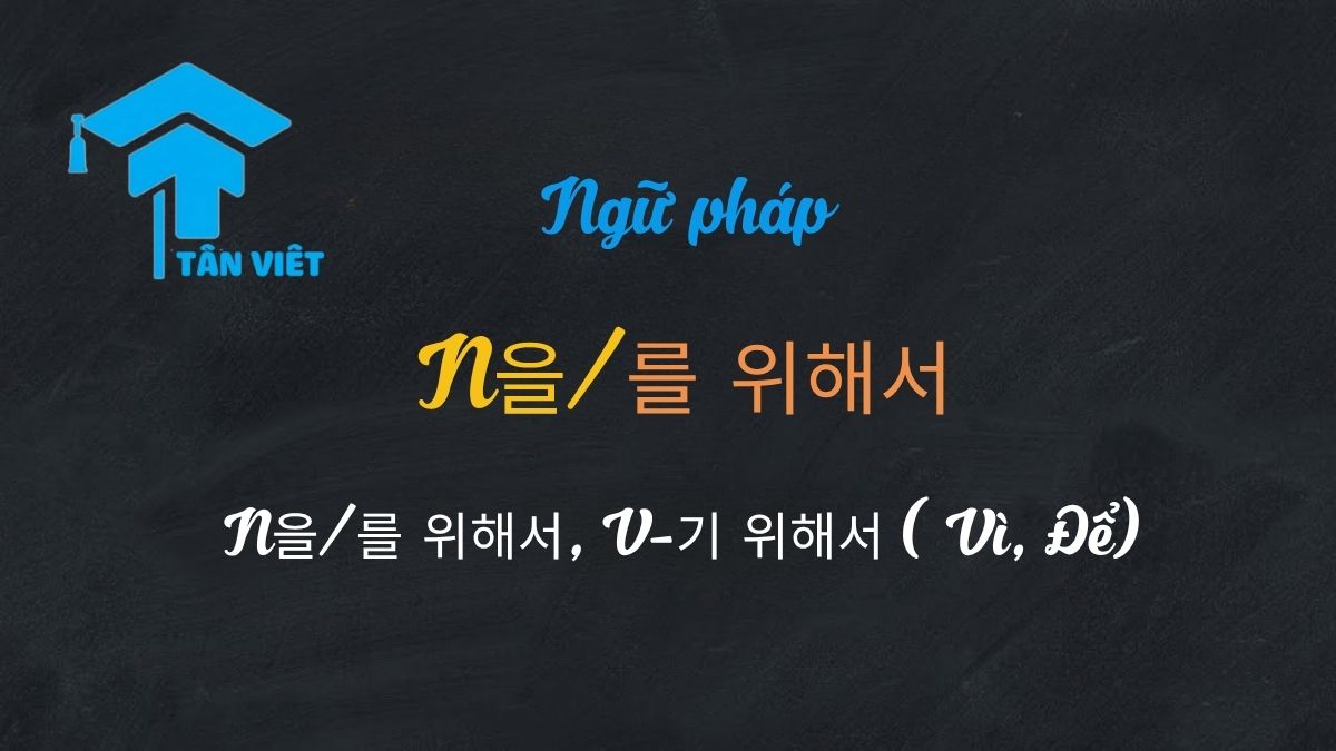 Ngữ pháp N을/를 위해서, V-기 위해서 (Vì, Để): Tổng hợp A-Z 1 Tổng hợp ngữ pháp N을/를 위해서 và V-기 위해서 trong tiếng Hàn