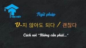 ngữ pháp tiếng Hàn "V-지 않아도 되다" (không cần phải) và "V-지 않아도 괜찮다" (không sao nếu không)
